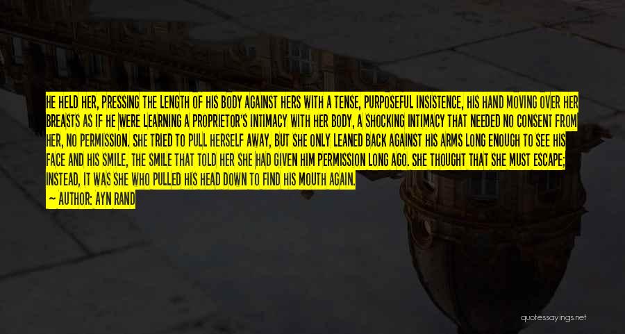 Ayn Rand Quotes: He Held Her, Pressing The Length Of His Body Against Hers With A Tense, Purposeful Insistence, His Hand Moving Over