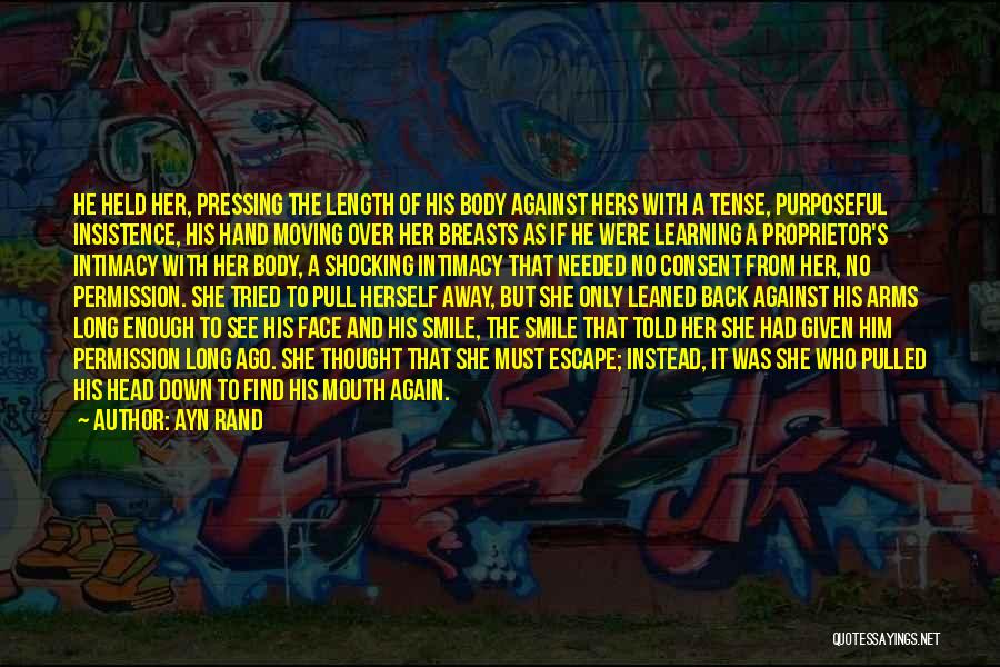 Ayn Rand Quotes: He Held Her, Pressing The Length Of His Body Against Hers With A Tense, Purposeful Insistence, His Hand Moving Over