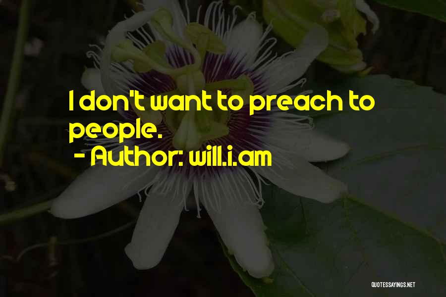 Will.i.am Quotes: I Don't Want To Preach To People.