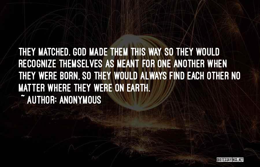 Anonymous Quotes: They Matched. God Made Them This Way So They Would Recognize Themselves As Meant For One Another When They Were