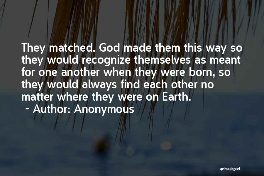 Anonymous Quotes: They Matched. God Made Them This Way So They Would Recognize Themselves As Meant For One Another When They Were