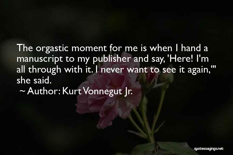 Kurt Vonnegut Jr. Quotes: The Orgastic Moment For Me Is When I Hand A Manuscript To My Publisher And Say, 'here! I'm All Through