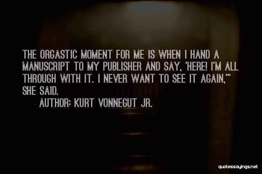 Kurt Vonnegut Jr. Quotes: The Orgastic Moment For Me Is When I Hand A Manuscript To My Publisher And Say, 'here! I'm All Through