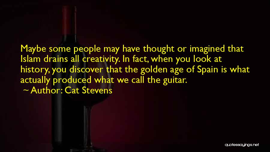 Cat Stevens Quotes: Maybe Some People May Have Thought Or Imagined That Islam Drains All Creativity. In Fact, When You Look At History,