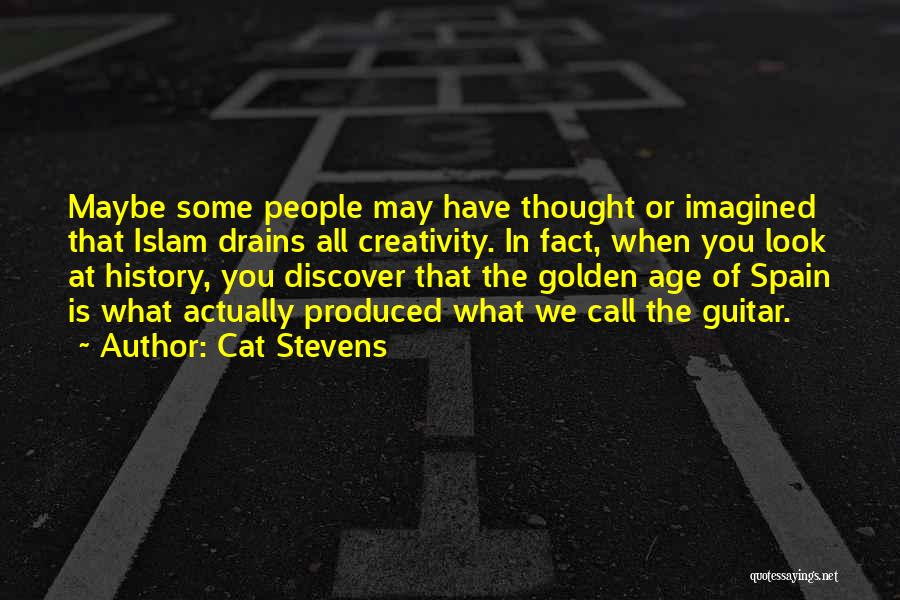 Cat Stevens Quotes: Maybe Some People May Have Thought Or Imagined That Islam Drains All Creativity. In Fact, When You Look At History,