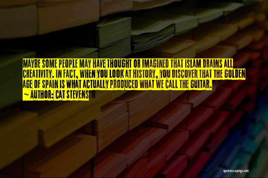 Cat Stevens Quotes: Maybe Some People May Have Thought Or Imagined That Islam Drains All Creativity. In Fact, When You Look At History,