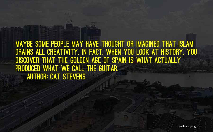 Cat Stevens Quotes: Maybe Some People May Have Thought Or Imagined That Islam Drains All Creativity. In Fact, When You Look At History,