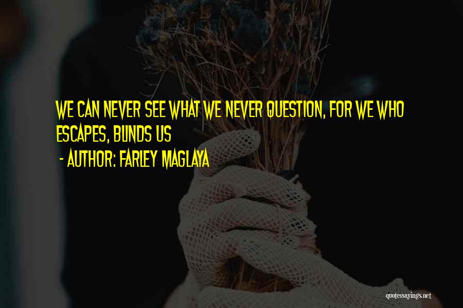 Farley Maglaya Quotes: We Can Never See What We Never Question, For We Who Escapes, Blinds Us