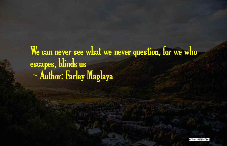 Farley Maglaya Quotes: We Can Never See What We Never Question, For We Who Escapes, Blinds Us