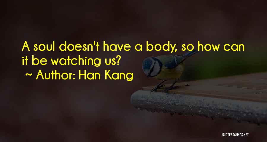 Han Kang Quotes: A Soul Doesn't Have A Body, So How Can It Be Watching Us?