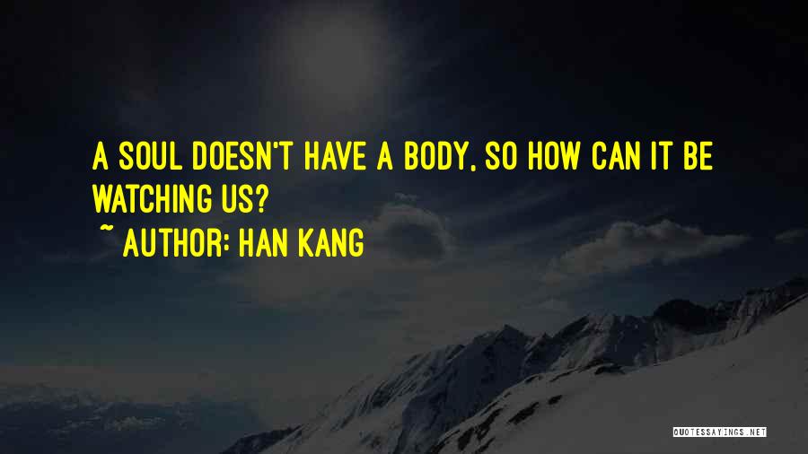 Han Kang Quotes: A Soul Doesn't Have A Body, So How Can It Be Watching Us?