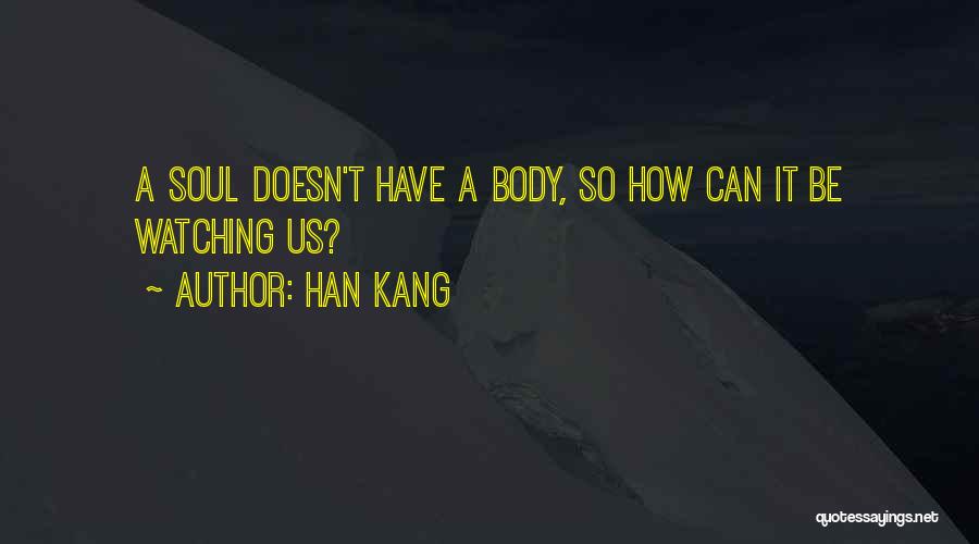 Han Kang Quotes: A Soul Doesn't Have A Body, So How Can It Be Watching Us?