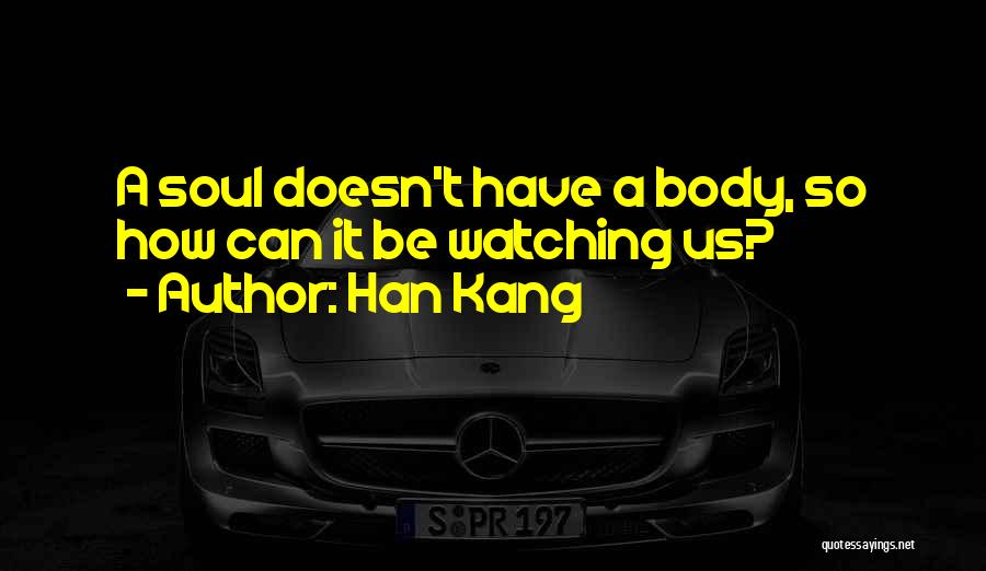 Han Kang Quotes: A Soul Doesn't Have A Body, So How Can It Be Watching Us?