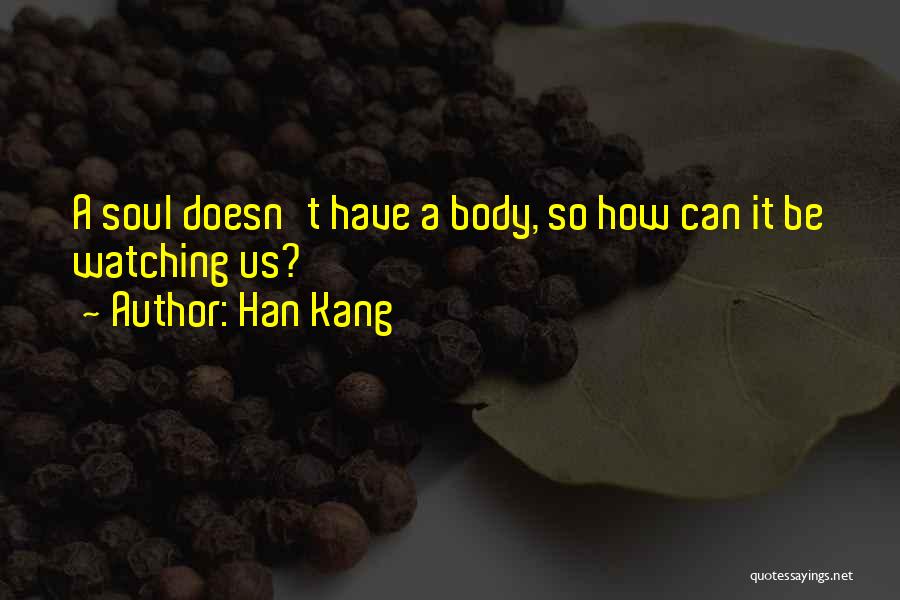 Han Kang Quotes: A Soul Doesn't Have A Body, So How Can It Be Watching Us?