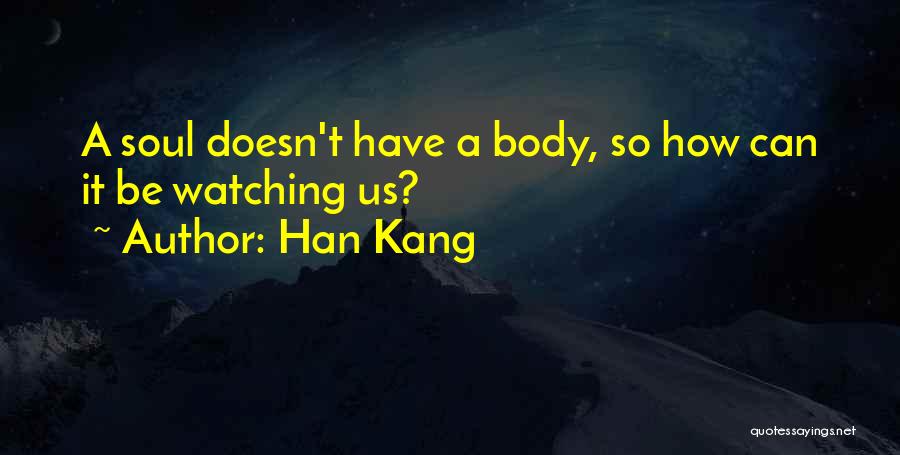 Han Kang Quotes: A Soul Doesn't Have A Body, So How Can It Be Watching Us?