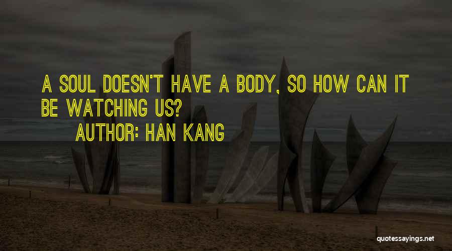 Han Kang Quotes: A Soul Doesn't Have A Body, So How Can It Be Watching Us?