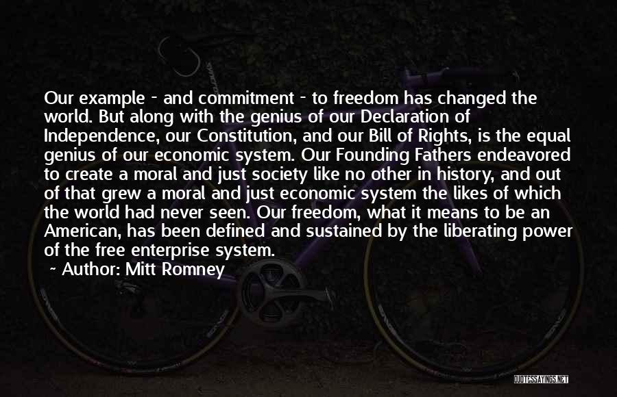 Mitt Romney Quotes: Our Example - And Commitment - To Freedom Has Changed The World. But Along With The Genius Of Our Declaration