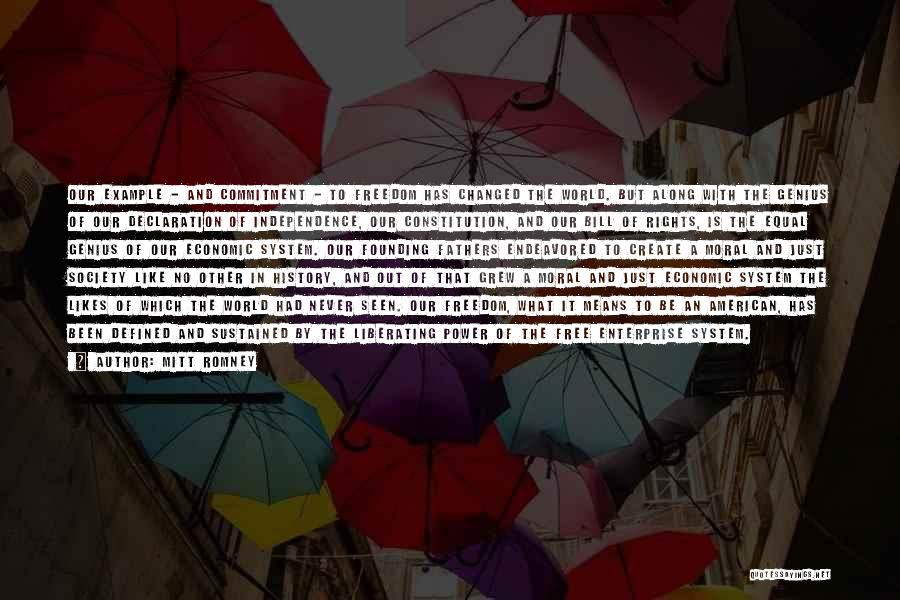 Mitt Romney Quotes: Our Example - And Commitment - To Freedom Has Changed The World. But Along With The Genius Of Our Declaration