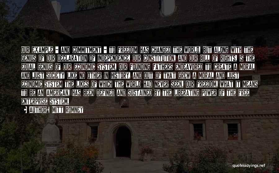 Mitt Romney Quotes: Our Example - And Commitment - To Freedom Has Changed The World. But Along With The Genius Of Our Declaration