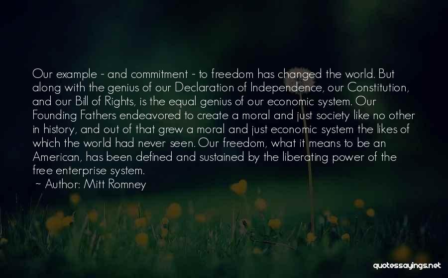 Mitt Romney Quotes: Our Example - And Commitment - To Freedom Has Changed The World. But Along With The Genius Of Our Declaration