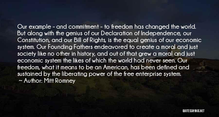 Mitt Romney Quotes: Our Example - And Commitment - To Freedom Has Changed The World. But Along With The Genius Of Our Declaration