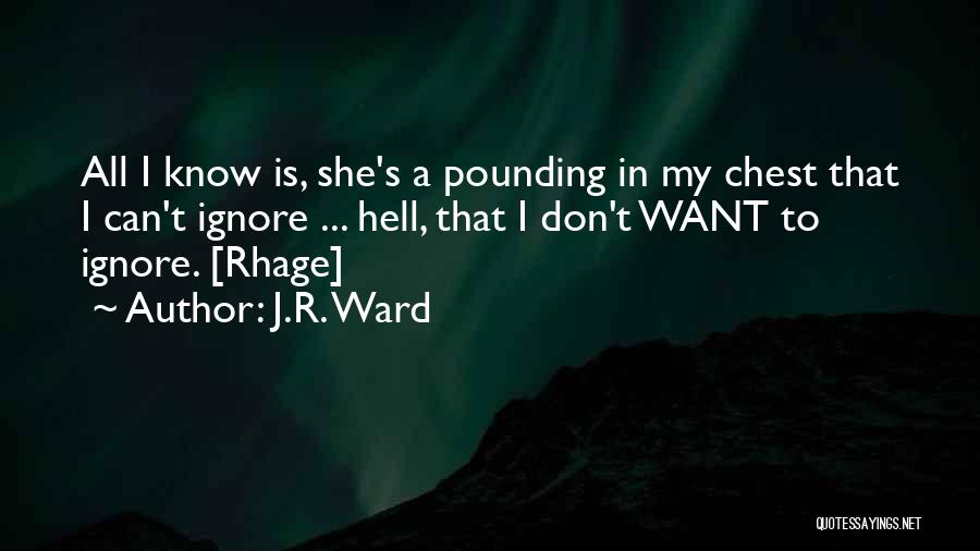 J.R. Ward Quotes: All I Know Is, She's A Pounding In My Chest That I Can't Ignore ... Hell, That I Don't Want