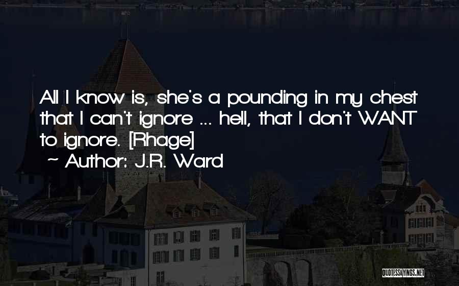 J.R. Ward Quotes: All I Know Is, She's A Pounding In My Chest That I Can't Ignore ... Hell, That I Don't Want