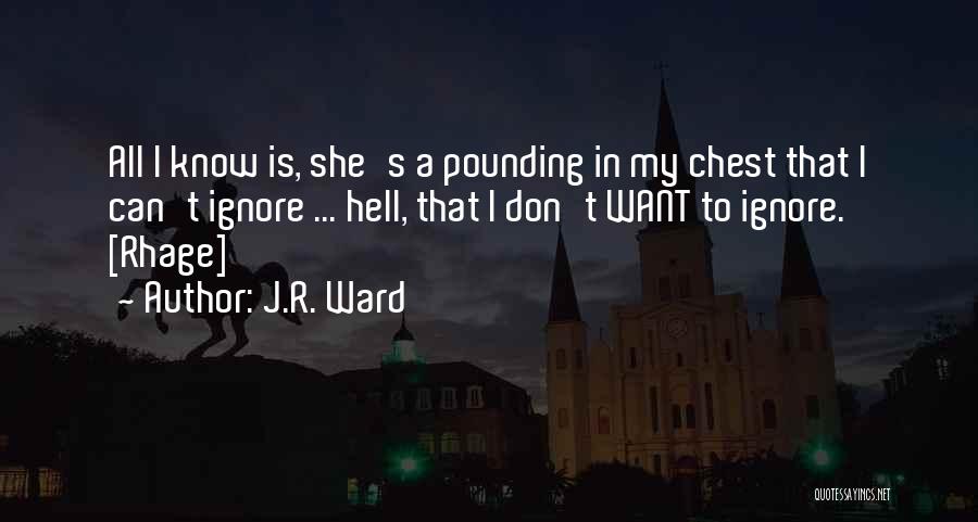 J.R. Ward Quotes: All I Know Is, She's A Pounding In My Chest That I Can't Ignore ... Hell, That I Don't Want