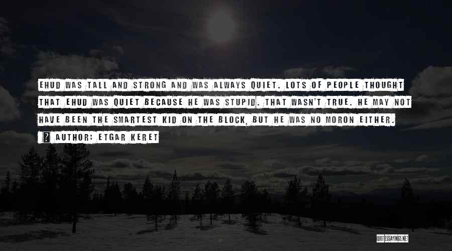 Etgar Keret Quotes: Ehud Was Tall And Strong And Was Always Quiet. Lots Of People Thought That Ehud Was Quiet Because He Was