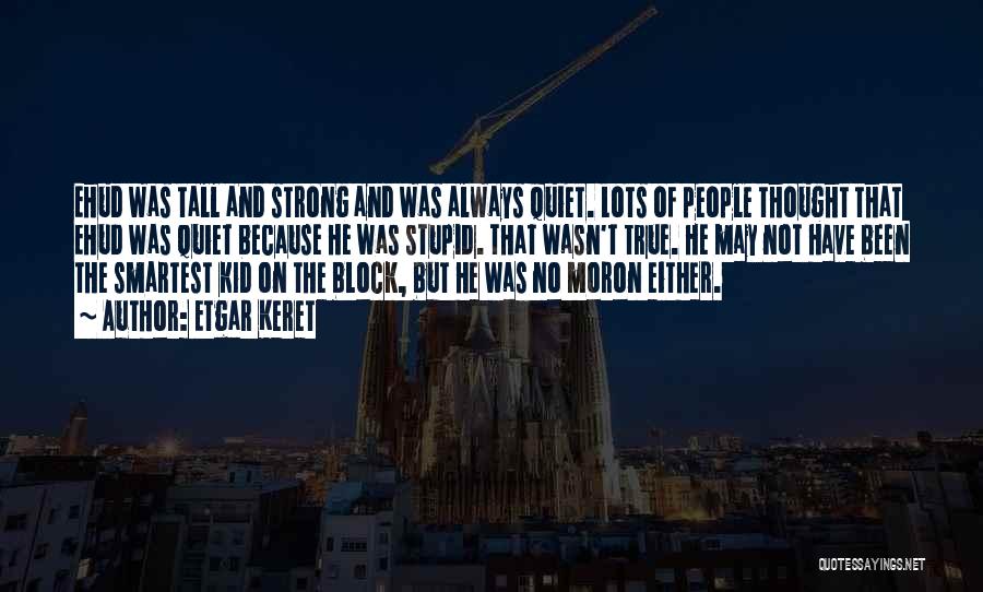 Etgar Keret Quotes: Ehud Was Tall And Strong And Was Always Quiet. Lots Of People Thought That Ehud Was Quiet Because He Was