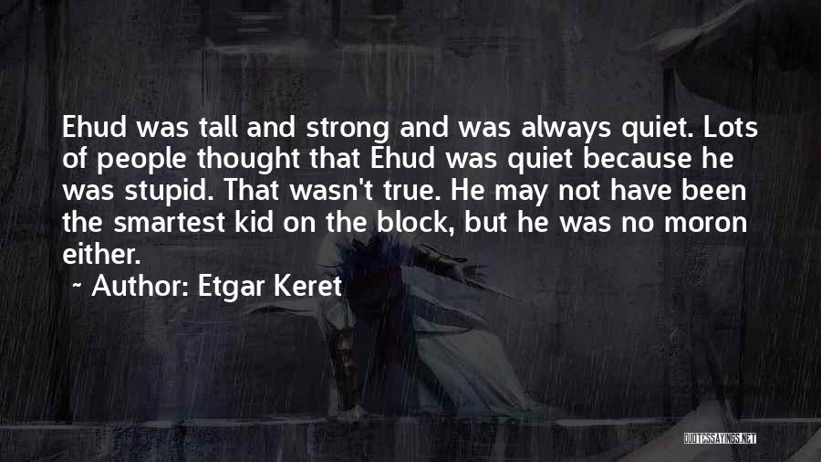 Etgar Keret Quotes: Ehud Was Tall And Strong And Was Always Quiet. Lots Of People Thought That Ehud Was Quiet Because He Was