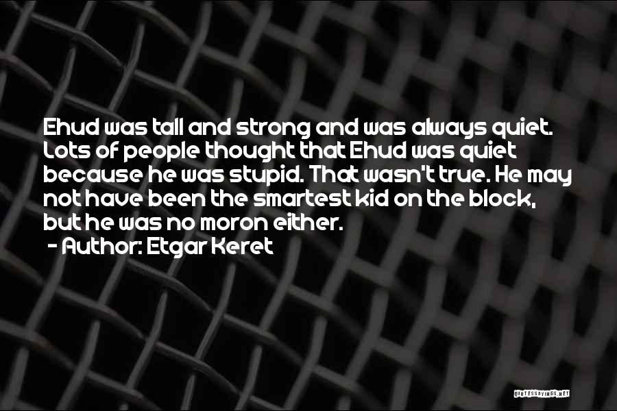 Etgar Keret Quotes: Ehud Was Tall And Strong And Was Always Quiet. Lots Of People Thought That Ehud Was Quiet Because He Was