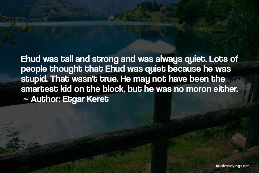 Etgar Keret Quotes: Ehud Was Tall And Strong And Was Always Quiet. Lots Of People Thought That Ehud Was Quiet Because He Was