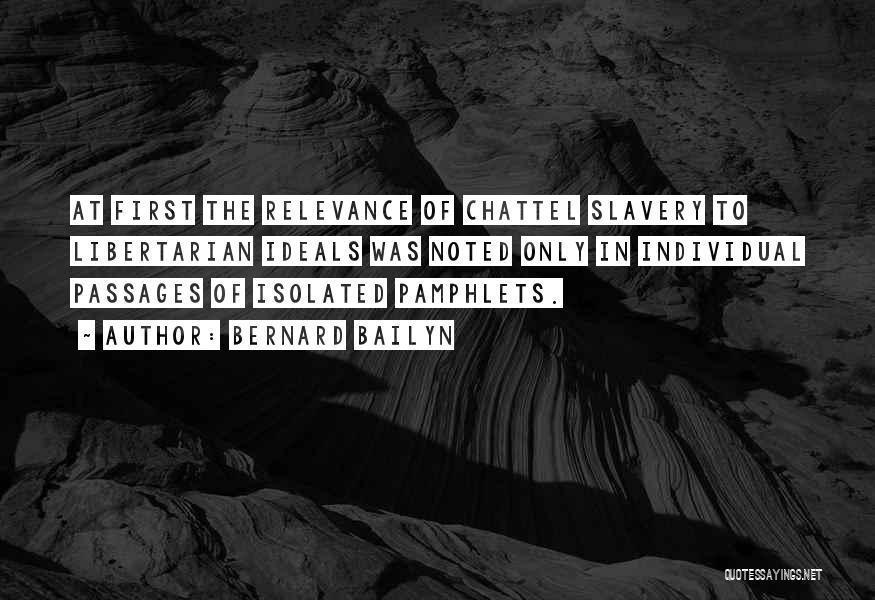 Bernard Bailyn Quotes: At First The Relevance Of Chattel Slavery To Libertarian Ideals Was Noted Only In Individual Passages Of Isolated Pamphlets.