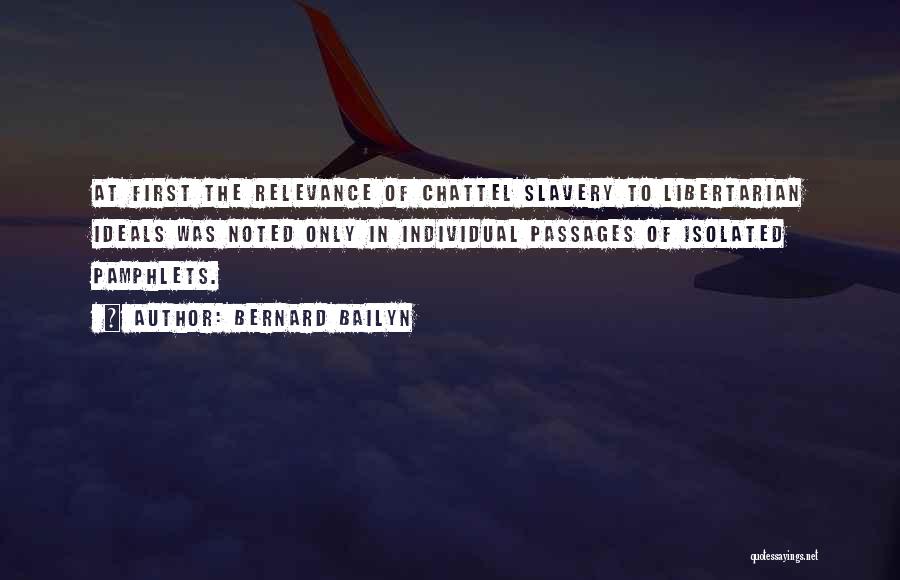 Bernard Bailyn Quotes: At First The Relevance Of Chattel Slavery To Libertarian Ideals Was Noted Only In Individual Passages Of Isolated Pamphlets.