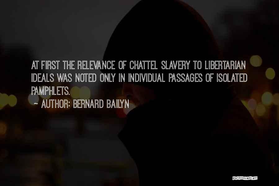 Bernard Bailyn Quotes: At First The Relevance Of Chattel Slavery To Libertarian Ideals Was Noted Only In Individual Passages Of Isolated Pamphlets.