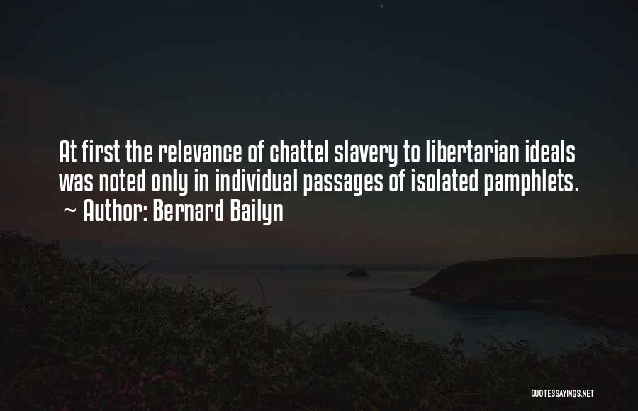 Bernard Bailyn Quotes: At First The Relevance Of Chattel Slavery To Libertarian Ideals Was Noted Only In Individual Passages Of Isolated Pamphlets.
