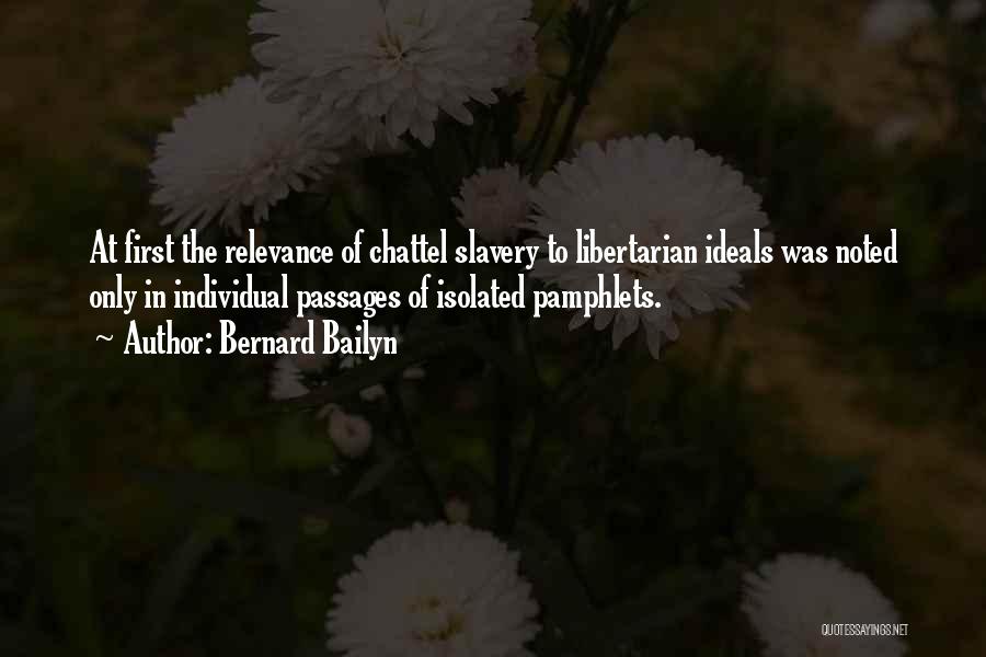 Bernard Bailyn Quotes: At First The Relevance Of Chattel Slavery To Libertarian Ideals Was Noted Only In Individual Passages Of Isolated Pamphlets.