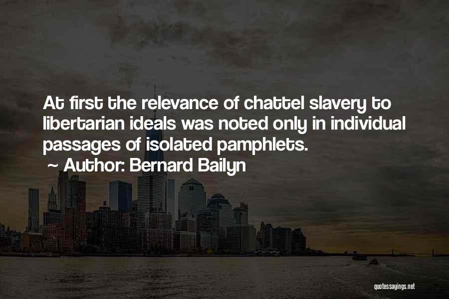 Bernard Bailyn Quotes: At First The Relevance Of Chattel Slavery To Libertarian Ideals Was Noted Only In Individual Passages Of Isolated Pamphlets.