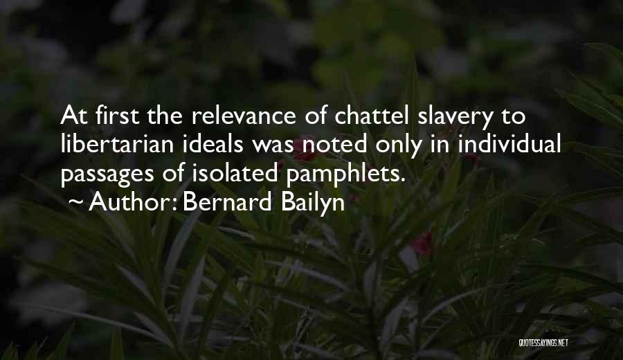 Bernard Bailyn Quotes: At First The Relevance Of Chattel Slavery To Libertarian Ideals Was Noted Only In Individual Passages Of Isolated Pamphlets.