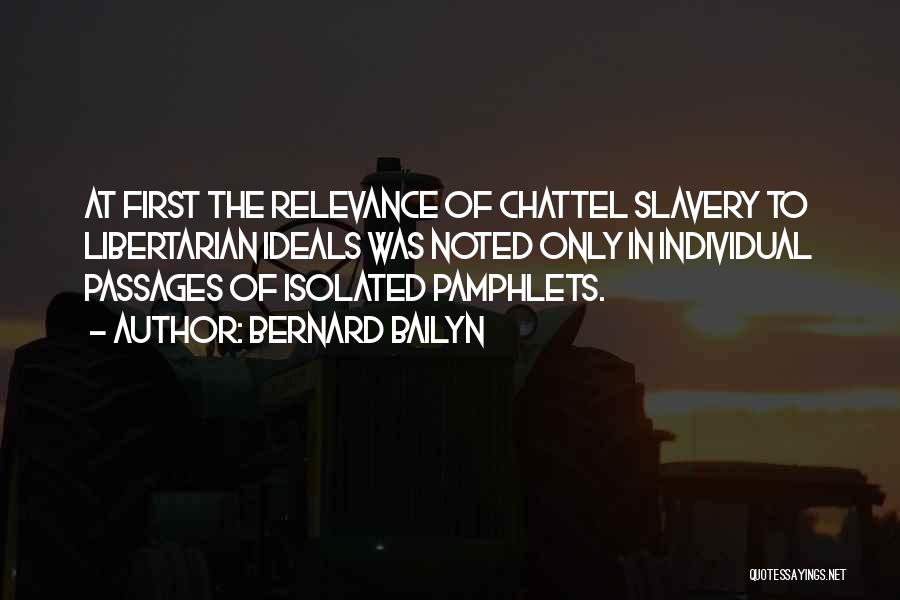 Bernard Bailyn Quotes: At First The Relevance Of Chattel Slavery To Libertarian Ideals Was Noted Only In Individual Passages Of Isolated Pamphlets.
