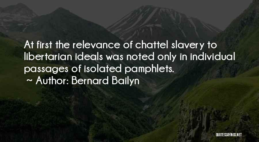 Bernard Bailyn Quotes: At First The Relevance Of Chattel Slavery To Libertarian Ideals Was Noted Only In Individual Passages Of Isolated Pamphlets.