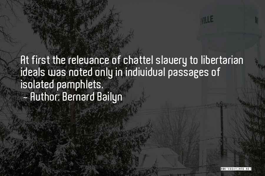 Bernard Bailyn Quotes: At First The Relevance Of Chattel Slavery To Libertarian Ideals Was Noted Only In Individual Passages Of Isolated Pamphlets.