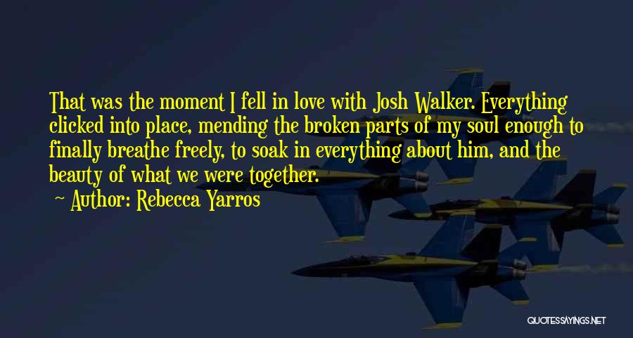 Rebecca Yarros Quotes: That Was The Moment I Fell In Love With Josh Walker. Everything Clicked Into Place, Mending The Broken Parts Of