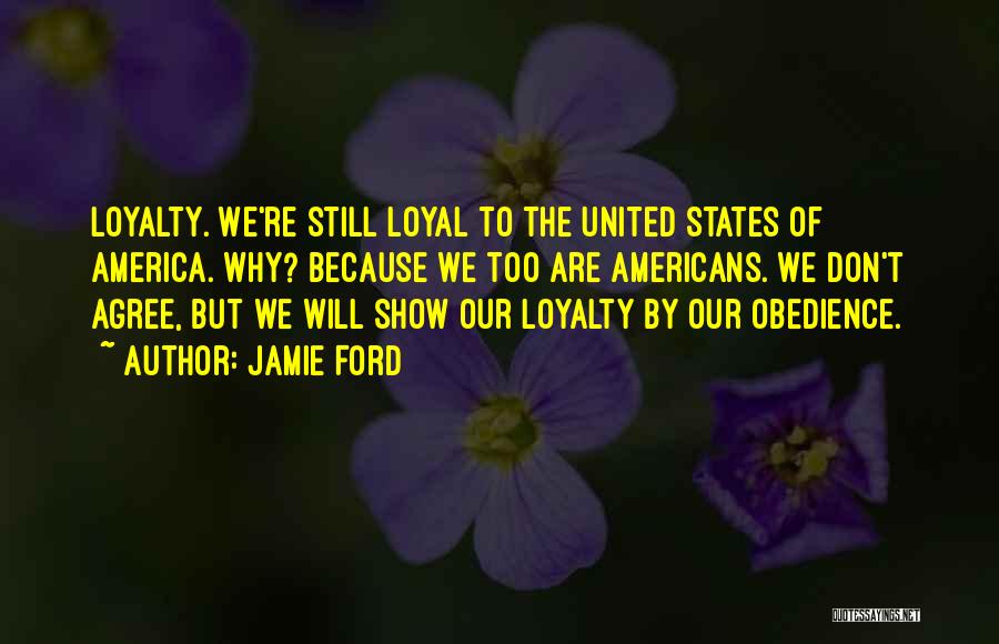 Jamie Ford Quotes: Loyalty. We're Still Loyal To The United States Of America. Why? Because We Too Are Americans. We Don't Agree, But