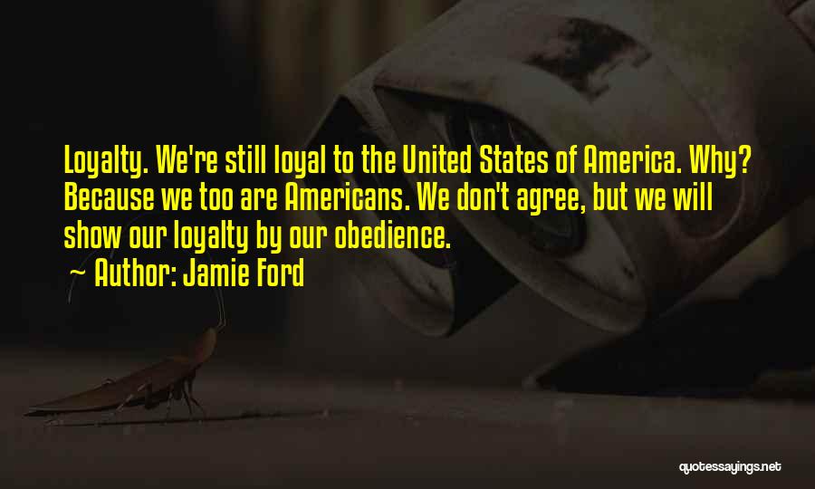 Jamie Ford Quotes: Loyalty. We're Still Loyal To The United States Of America. Why? Because We Too Are Americans. We Don't Agree, But