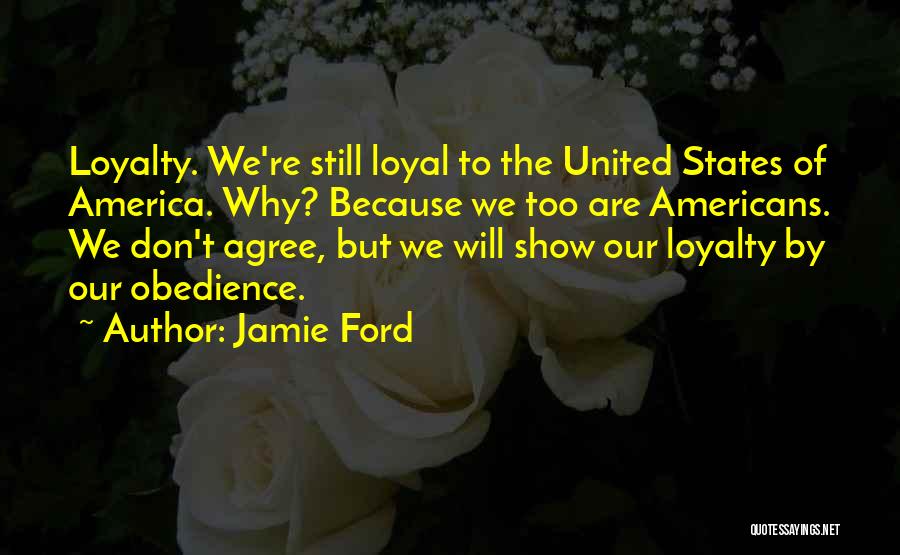 Jamie Ford Quotes: Loyalty. We're Still Loyal To The United States Of America. Why? Because We Too Are Americans. We Don't Agree, But