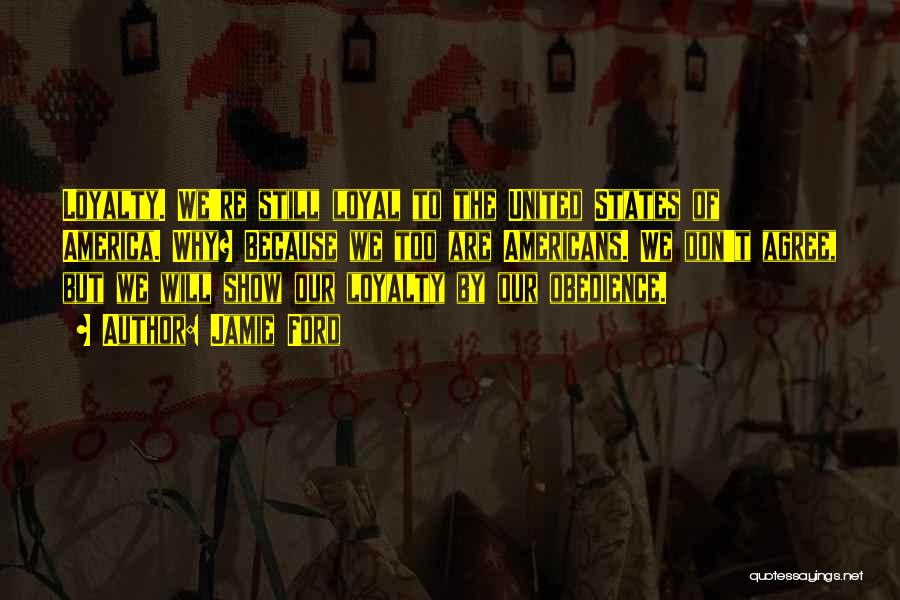 Jamie Ford Quotes: Loyalty. We're Still Loyal To The United States Of America. Why? Because We Too Are Americans. We Don't Agree, But