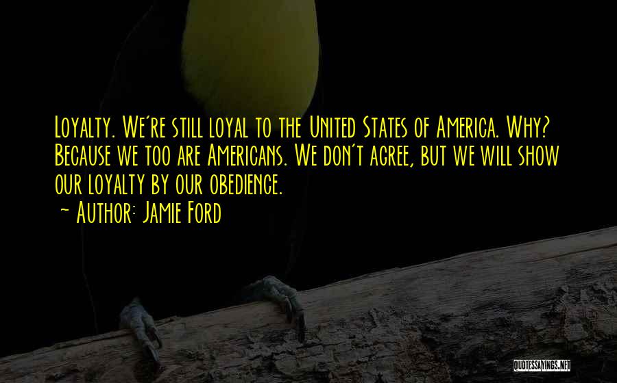 Jamie Ford Quotes: Loyalty. We're Still Loyal To The United States Of America. Why? Because We Too Are Americans. We Don't Agree, But