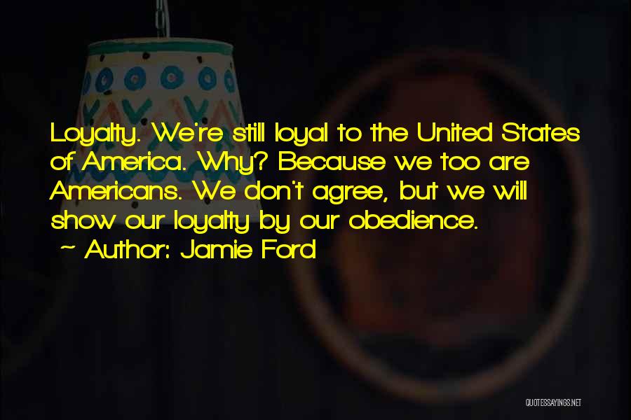 Jamie Ford Quotes: Loyalty. We're Still Loyal To The United States Of America. Why? Because We Too Are Americans. We Don't Agree, But